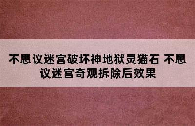 不思议迷宫破坏神地狱灵猫石 不思议迷宫奇观拆除后效果